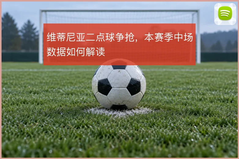 维蒂尼亚二点球争抢，本赛季中场数据如何解读