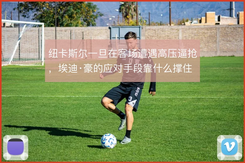 纽卡斯尔一旦在客场遭遇高压逼抢，埃迪·豪的应对手段靠什么撑住